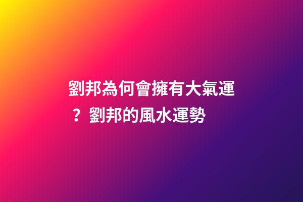 劉邦為何會擁有大氣運？劉邦的風水運勢